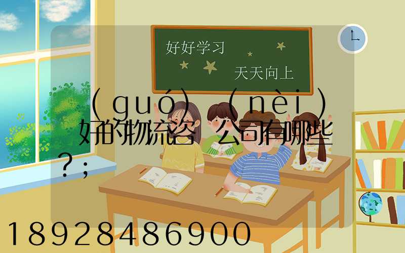 國(guó)內(nèi)較好的物流咨詢公司有哪些？